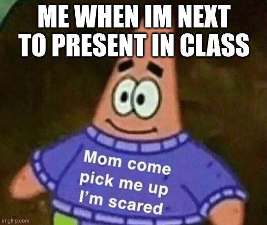 Mom come pick me up i'm scared | ME WHEN IM NEXT TO PRESENT IN CLASS | image tagged in mom come pick me up i'm scared | made w/ Imgflip meme maker