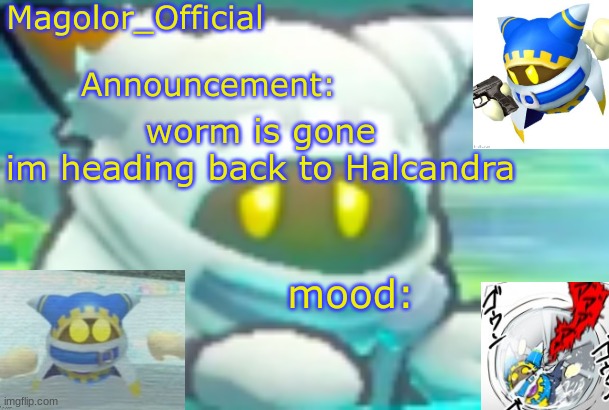 Magolor_Official's Magolor announcement temp | worm is gone
im heading back to Halcandra | image tagged in magolor_official's magolor announcement temp | made w/ Imgflip meme maker