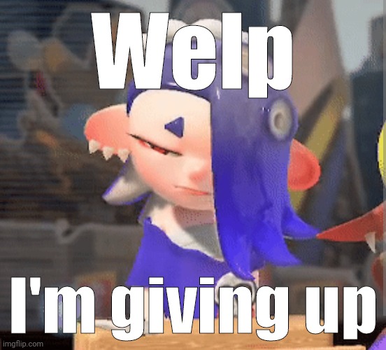 Welp I'm giving up | made w/ Imgflip meme maker