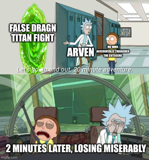 i'm so sorry, mods (memeing my stupidity in Scarlet pt. 3) | FALSE DRAGN TITAN FIGHT; ME WHO ACCIDENTALLY TRIGGERED THE CUTSCENE; ARVEN; 2 MINUTES LATER, LOSING MISERABLY | image tagged in 20 minute adventure rick morty | made w/ Imgflip meme maker