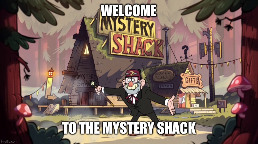 Gravity Falls - Mystery Shack - Show Opening | WELCOME; TO THE MYSTERY SHACK | image tagged in gravity falls - mystery shack - show opening | made w/ Imgflip meme maker