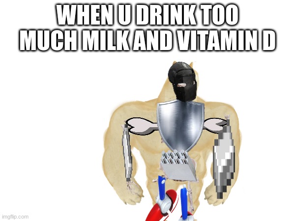 metal doge | WHEN U DRINK TOO MUCH MILK AND VITAMIN D | image tagged in buff doge skeleton | made w/ Imgflip meme maker