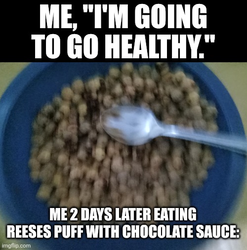 Sorry for the low quality image | ME, "I'M GOING TO GO HEALTHY."; ME 2 DAYS LATER EATING REESES PUFF WITH CHOCOLATE SAUCE: | image tagged in gross,wierd | made w/ Imgflip meme maker