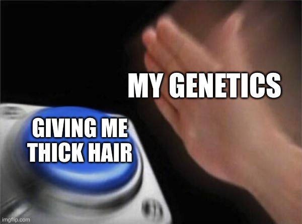 Blank Nut Button | MY GENETICS; GIVING ME THICK HAIR | image tagged in memes,blank nut button | made w/ Imgflip meme maker