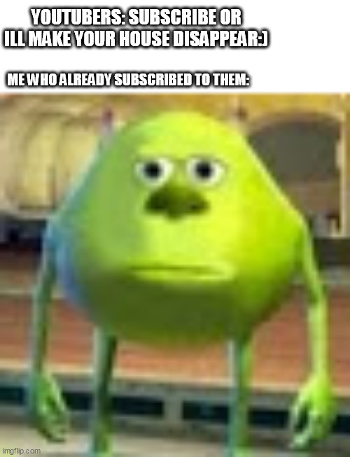Sully Wazowski | YOUTUBERS: SUBSCRIBE OR ILL MAKE YOUR HOUSE DISAPPEAR:); ME WHO ALREADY SUBSCRIBED TO THEM: | image tagged in sully wazowski | made w/ Imgflip meme maker