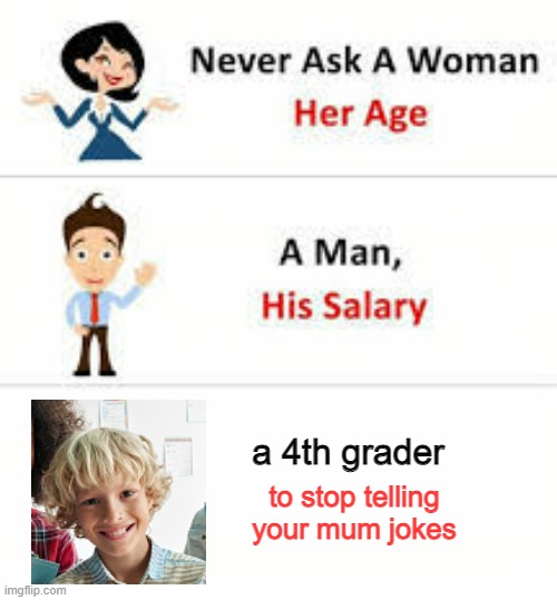 Never ask a woman her age | a 4th grader; to stop telling your mum jokes | image tagged in never ask a woman her age | made w/ Imgflip meme maker