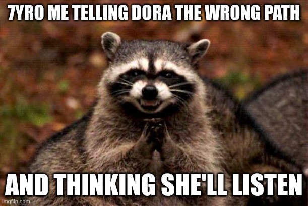 Evil Plotting Raccoon | 7YRO ME TELLING DORA THE WRONG PATH; AND THINKING SHE'LL LISTEN | image tagged in memes,evil plotting raccoon | made w/ Imgflip meme maker
