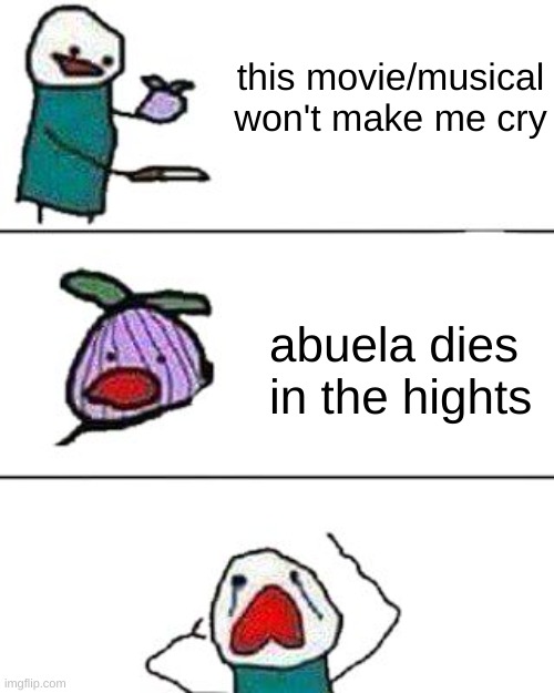 I lost my streak of not crying in a movie to this one | this movie/musical won't make me cry; abuela dies  in the hights | image tagged in this onion won't make me cry | made w/ Imgflip meme maker