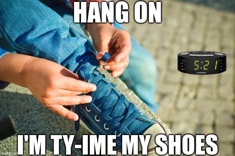 HANG ON; I'M TY-IME MY SHOES | image tagged in memes,funny,eyeroll | made w/ Imgflip meme maker