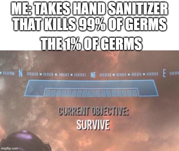 its true tho | ME: TAKES HAND SANITIZER THAT KILLS 99% OF GERMS; THE 1% OF GERMS | image tagged in current objective survive,relatable | made w/ Imgflip meme maker