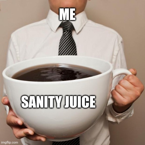 I just need some sanity juice | ME; SANITY JUICE | image tagged in giant coffee | made w/ Imgflip meme maker