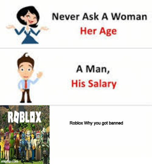 A decent meme | Roblox Why you got banned | image tagged in never ask a woman her age | made w/ Imgflip meme maker
