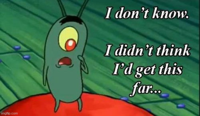 Plankton i don't know i didnt think id get this far.. | image tagged in plankton i don't know i didnt think id get this far | made w/ Imgflip meme maker