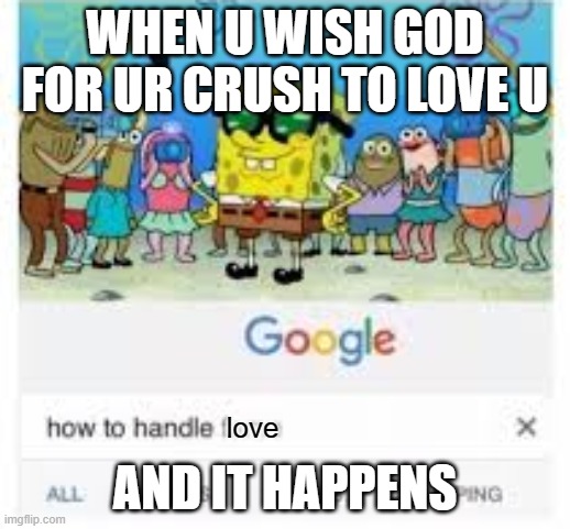 yes | WHEN U WISH GOD FOR UR CRUSH TO LOVE U; AND IT HAPPENS; love | image tagged in how to handle fame | made w/ Imgflip meme maker