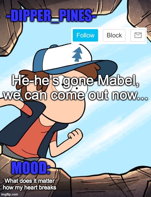 -Dipper_Pines- announcement template | He-he's gone Mabel, we can come out now... What does it matter how my heart breaks | image tagged in -dipper_pines- announcement template | made w/ Imgflip meme maker