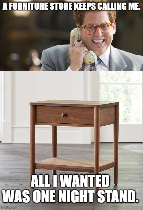 A FURNITURE STORE KEEPS CALLING ME. ALL I WANTED WAS ONE NIGHT STAND. | image tagged in sales call | made w/ Imgflip meme maker