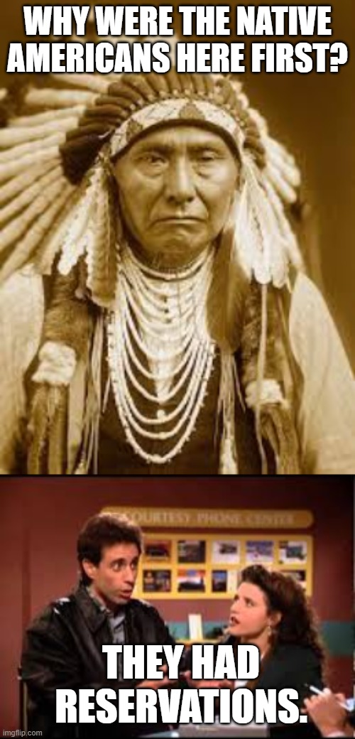 WHY WERE THE NATIVE AMERICANS HERE FIRST? THEY HAD RESERVATIONS. | image tagged in native american,seinfeld reservation important part | made w/ Imgflip meme maker