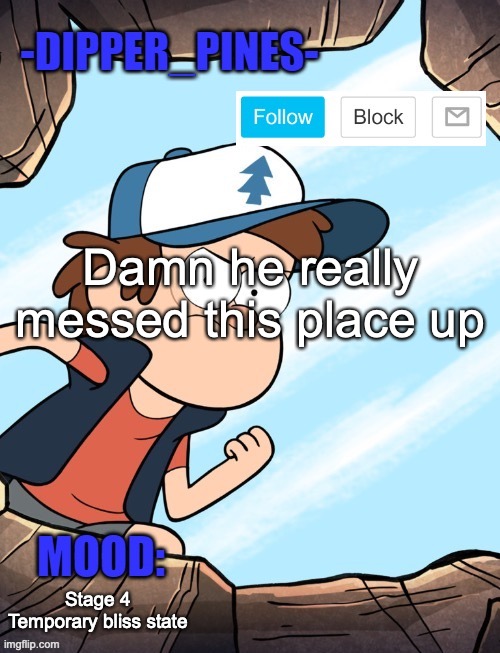 -Dipper_Pines- announcement template | Damn he really messed this place up; Stage 4 Temporary bliss state | image tagged in -dipper_pines- announcement template | made w/ Imgflip meme maker