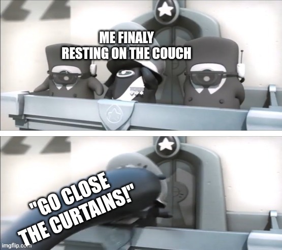I Just got into a comfortable position *Sigh* | ME FINALY RESTING ON THE COUCH; "GO CLOSE THE CURTAINS!" | image tagged in inkt suddenly | made w/ Imgflip meme maker