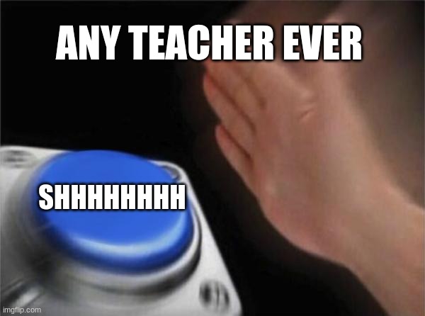 when I say literally one word | ANY TEACHER EVER; SHHHHHHHH | image tagged in memes,blank nut button | made w/ Imgflip meme maker