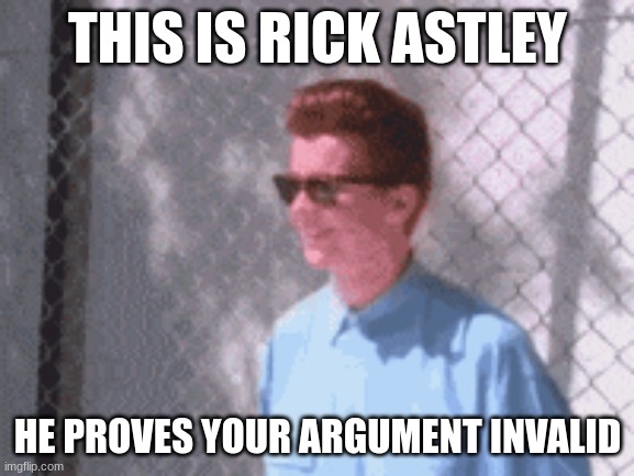 THIS IS RICK ASTLEY; HE PROVES YOUR ARGUMENT INVALID | image tagged in memes,rick,astley,nggyu | made w/ Imgflip meme maker