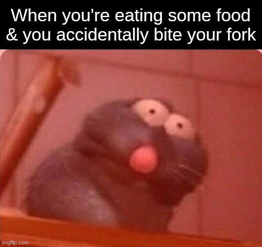 OH FRI- | When you're eating some food & you accidentally bite your fork | image tagged in memes,funny,relatable,food,ratatouille,internal screaming | made w/ Imgflip meme maker