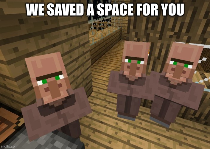 Minecraft Villagers | WE SAVED A SPACE FOR YOU | image tagged in minecraft villagers | made w/ Imgflip meme maker