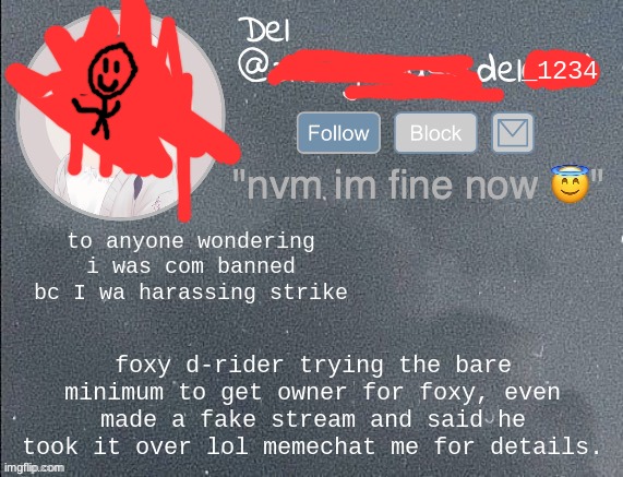 del real 2!! | to anyone wondering i was com banned bc I wa harassing strike; foxy d-rider trying the bare minimum to get owner for foxy, even made a fake stream and said he took it over lol memechat me for details. | image tagged in del real 2 | made w/ Imgflip meme maker
