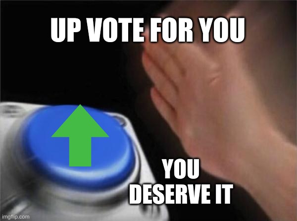 Blank Nut Button | UP VOTE FOR YOU; YOU DESERVE IT | image tagged in memes,blank nut button | made w/ Imgflip meme maker