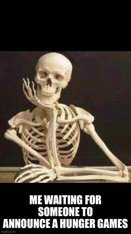 skeleton waiting | ME WAITING FOR SOMEONE TO ANNOUNCE A HUNGER GAMES | image tagged in skeleton waiting | made w/ Imgflip meme maker
