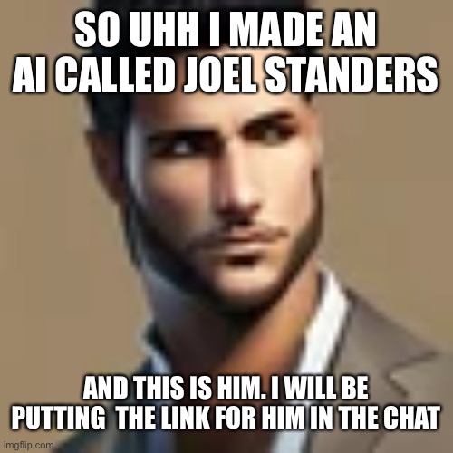 SO UHH I MADE AN AI CALLED JOEL STANDERS; AND THIS IS HIM. I WILL BE PUTTING  THE LINK FOR HIM IN THE CHAT | made w/ Imgflip meme maker