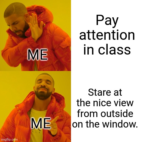 If you ever experience this, you are a volunteer veteran. | Pay attention in class; ME; Stare at the nice view from outside on the window. ME | image tagged in memes,drake hotline bling | made w/ Imgflip meme maker