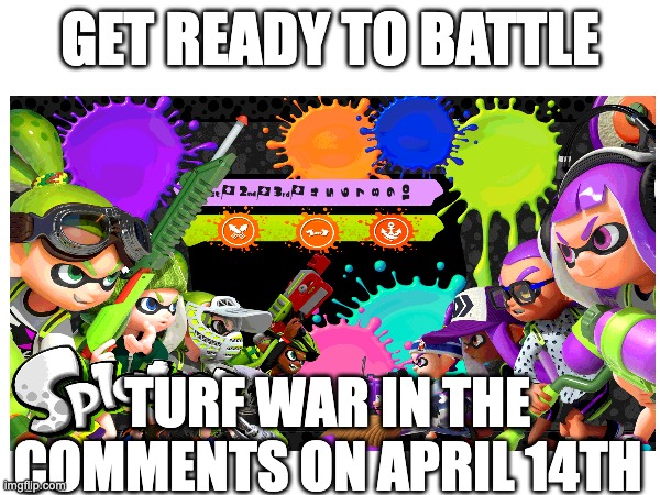 GET READY TO BATTLE; TURF WAR IN THE COMMENTS ON APRIL 14TH | made w/ Imgflip meme maker