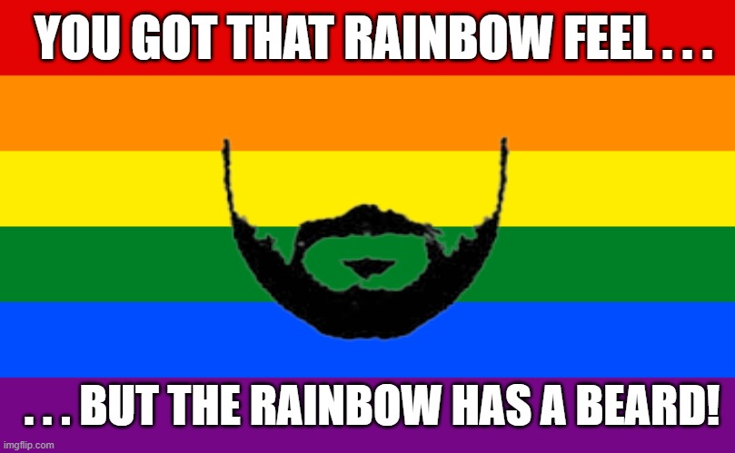 SWLABR | YOU GOT THAT RAINBOW FEEL . . . . . . BUT THE RAINBOW HAS A BEARD! | image tagged in rainbow with a beard,she was like a bearded rainbow,swlabr,cream | made w/ Imgflip meme maker