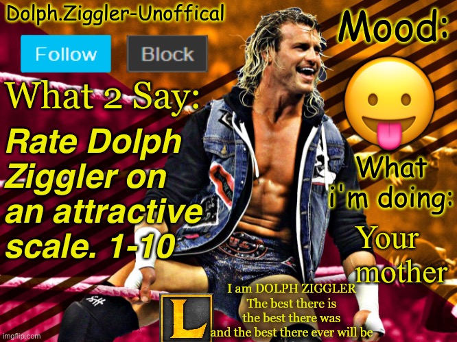 . | 😛; Rate Dolph Ziggler on an attractive scale. 1-10; Your mother | image tagged in lucotic's dolph ziggler announcement temp 14 | made w/ Imgflip meme maker
