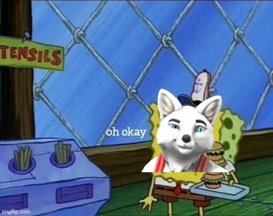 Oh Okay | image tagged in oh okay | made w/ Imgflip meme maker