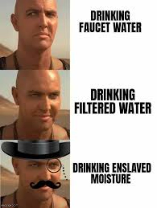 Enslaved water | image tagged in enslaved water | made w/ Imgflip meme maker