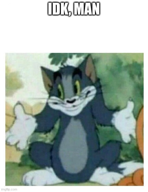 IDK Tom Template | IDK, MAN | image tagged in idk tom template | made w/ Imgflip meme maker