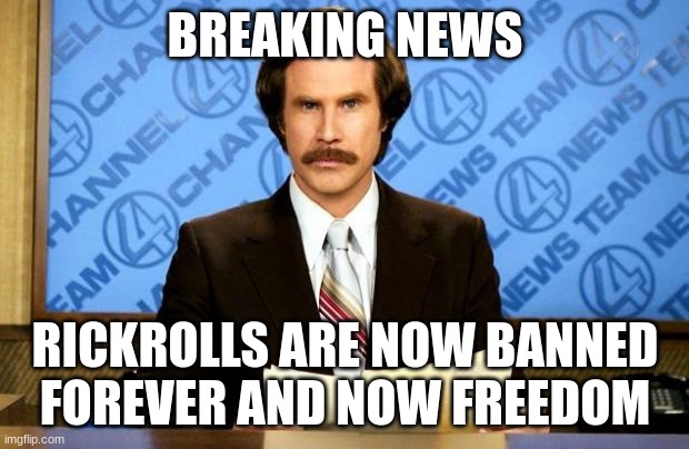 BREAKING NEWS | BREAKING NEWS RICKROLLS ARE NOW BANNED FOREVER AND NOW FREEDOM | image tagged in breaking news | made w/ Imgflip meme maker