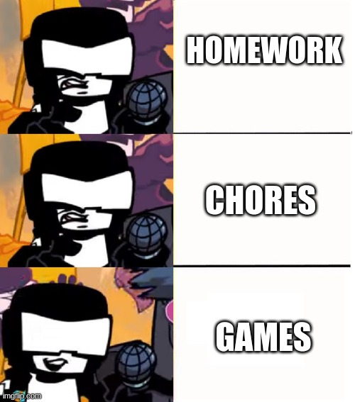 literally all of us in a nutshell: | HOMEWORK; CHORES; GAMES | image tagged in tankman ugh | made w/ Imgflip meme maker