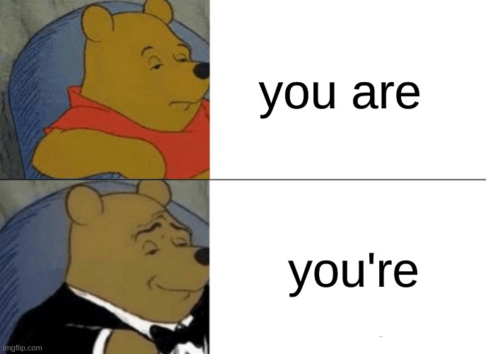 Tuxedo Winnie The Pooh | you are; you're | image tagged in memes,tuxedo winnie the pooh | made w/ Imgflip meme maker