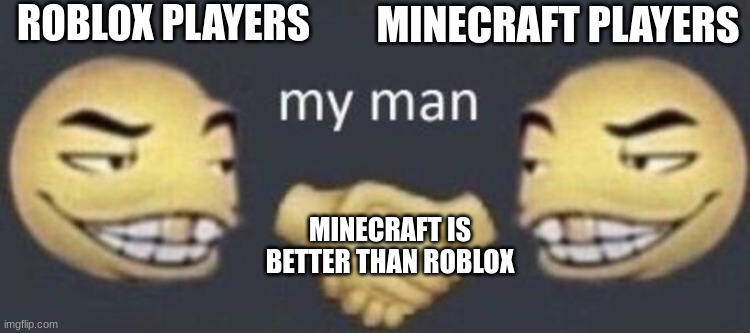 my man | ROBLOX PLAYERS; MINECRAFT PLAYERS; MINECRAFT IS BETTER THAN ROBLOX | image tagged in my man | made w/ Imgflip meme maker
