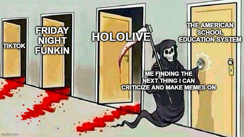 death knocking at the door | HOLOLIVE; THE AMERICAN SCHOOL EDUCATION SYSTEM; FRIDAY NIGHT FUNKIN; TIKTOK; ME FINDING THE NEXT THING I CAN CRITICIZE AND MAKE MEMES ON | image tagged in death knocking at the door,memes | made w/ Imgflip meme maker