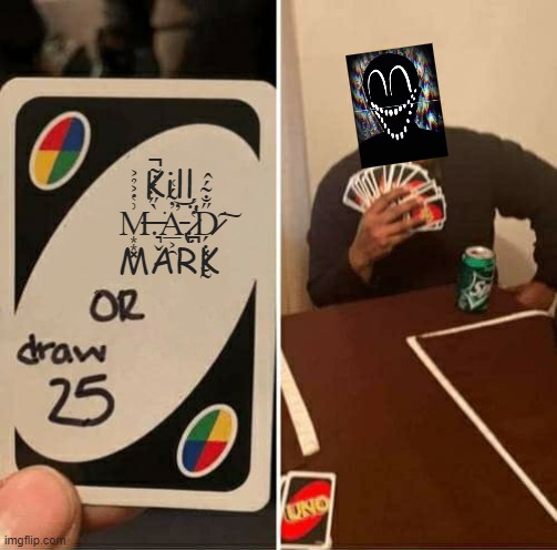 Alternate finding out that he needs to "kill" Mad Mark. | Kill M̶͙͙͓͗̔͐̉͐.̶͉̬̀̋̈́̓̃̚͘A̵̢̲͕̯̓̃́͑̕͝.̷̛̪̔̈́D̷̗̣͓͕̮̰̋̐̃́̂͘͠ MARK | image tagged in memes,uno draw 25 cards | made w/ Imgflip meme maker