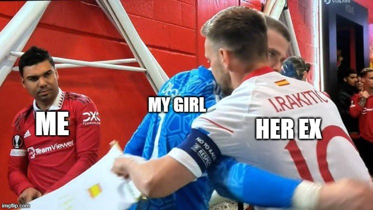 That one time during reunion | MY GIRL; ME; HER EX | image tagged in manchester united | made w/ Imgflip meme maker