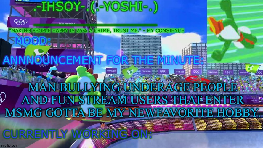 .-ihsoY-. Template | MAN BULLYING UNDERAGE PEOPLE AND FUN STREAM USERS THAT ENTER MSMG GOTTA BE MY NEWFAVORITE HOBBY. | image tagged in -ihsoy- template | made w/ Imgflip meme maker