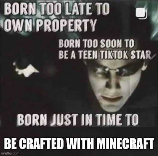 How to play Minecraft was crafted | BE CRAFTED WITH MINECRAFT | image tagged in born too late to own property blank,memes | made w/ Imgflip meme maker