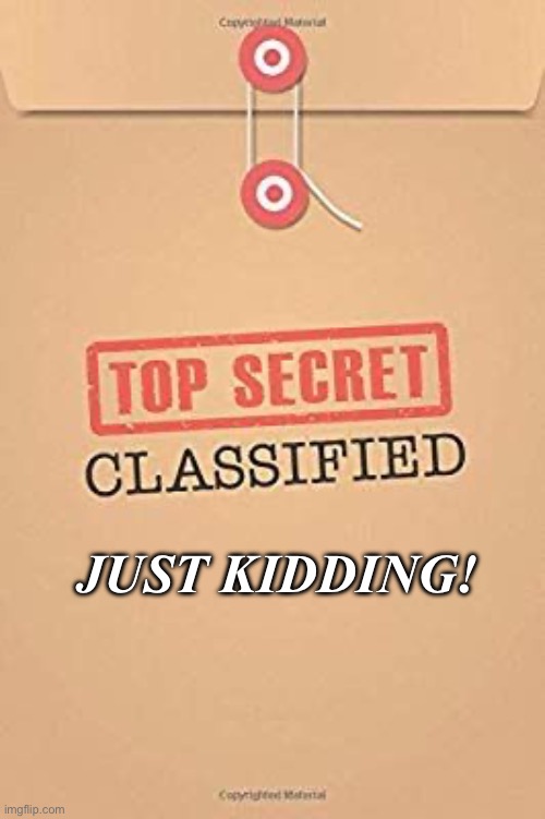 Classified Top Secret file | JUST KIDDING! | image tagged in classified top secret file | made w/ Imgflip meme maker