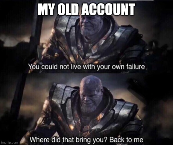 It's an old account for a few years | MY OLD ACCOUNT | image tagged in thanos back to me,memes | made w/ Imgflip meme maker