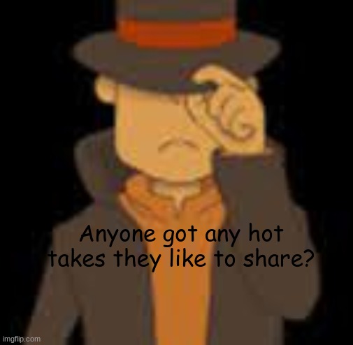 Layton dissapointed | Anyone got any hot takes they like to share? | image tagged in layton dissapointed | made w/ Imgflip meme maker